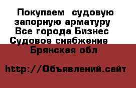 Покупаем  судовую запорную арматуру - Все города Бизнес » Судовое снабжение   . Брянская обл.